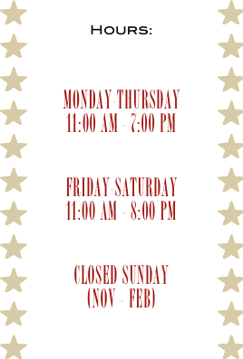 Hours:


Monday-Thursday
11:00 am - 7:00 pm

Friday-Saturday
11:00 am - 8:00 pm

closed sunday 
(NOV - feb)

